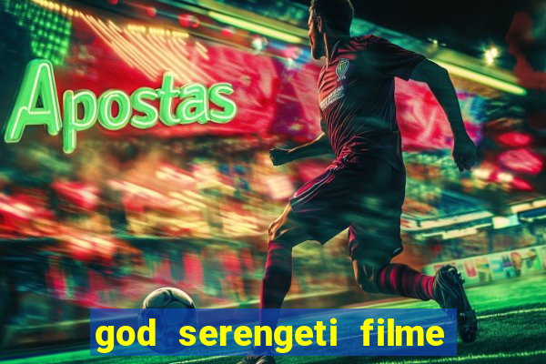 god serengeti filme completo dublado online